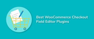 Best WooCommerce Checkout Field Editor Plugins